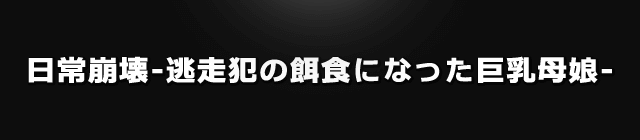 日常崩壊-逃走犯の餌食になった巨乳母娘-