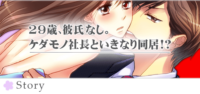 29歳、彼氏なし。ケダモノ社長といきなり同居！？