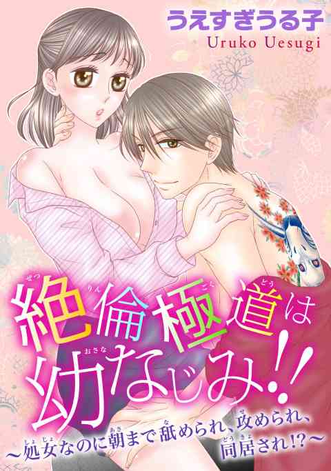 絶倫極道は幼なじみ!!～処女なのに朝まで舐められ、攻められ、同居され!?～