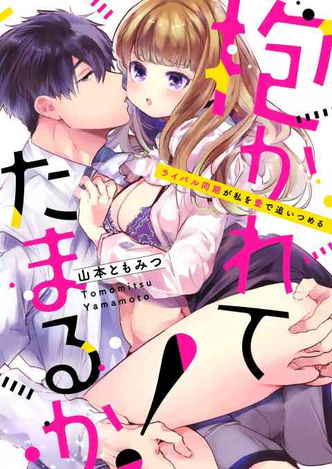 抱かれてたまるか！〜ライバル同期が私を愛で追いつめるの書影