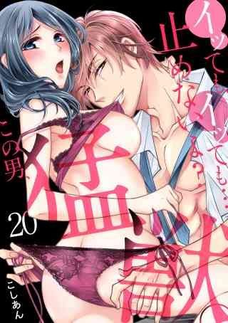 イッても、イッても…止めないよ?　この男、猛獣。 20巻