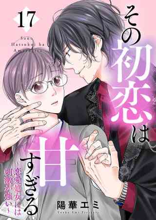 その初恋は甘すぎる〜恋愛処女には刺激が強い〜 17巻