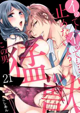 イッても、イッても…止めないよ?　この男、猛獣。 21巻