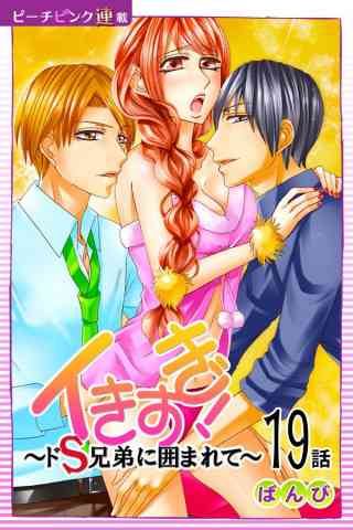 イきすぎ！〜ドS兄弟に囲まれて〜『ピーチピンク連載』 19巻