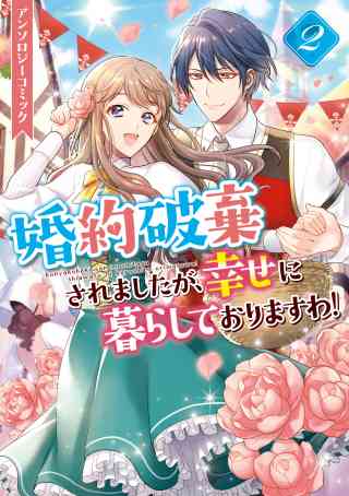 婚約破棄されましたが、幸せに暮らしておりますわ！アンソロジーコミック 2巻