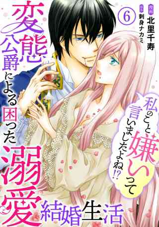 私のこと嫌いって言いましたよね！？変態公爵による困った溺愛結婚生活 6巻