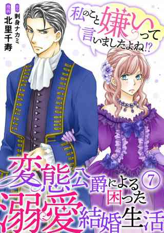 私のこと嫌いって言いましたよね！？変態公爵による困った溺愛結婚生活 7巻