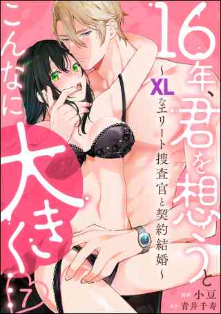 16年、君を想うとこんなに大きく… 〜XLなエリート捜査官と契約結婚〜（分冊版） 7巻