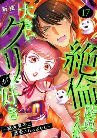 絶倫陸奥くんは大きいクリが好き〜褐色男子に溺愛されっぱなし〜 17巻