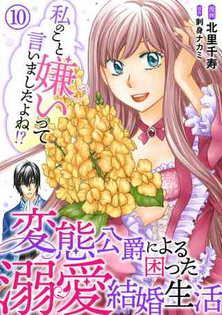 私のこと嫌いって言いましたよね！？変態公爵による困った溺愛結婚生活 10巻