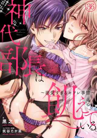 神代部長は飢えている。〜溺愛すぎるセフレ事情〜 36巻