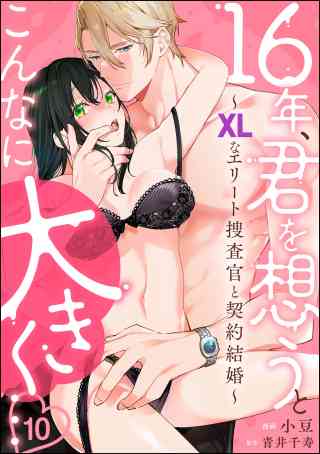 16年、君を想うとこんなに大きく… 〜XLなエリート捜査官と契約結婚〜（分冊版） 10巻