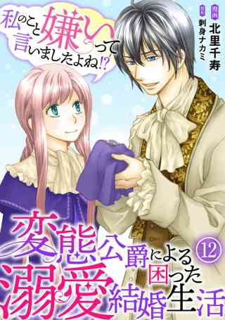 私のこと嫌いって言いましたよね！？変態公爵による困った溺愛結婚生活 12巻