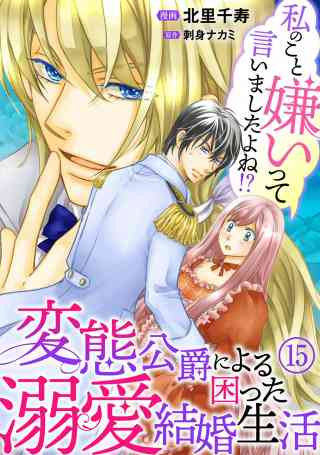 私のこと嫌いって言いましたよね！？変態公爵による困った溺愛結婚生活 15巻