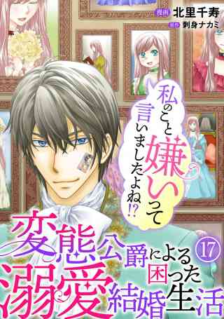 私のこと嫌いって言いましたよね！？変態公爵による困った溺愛結婚生活 17巻