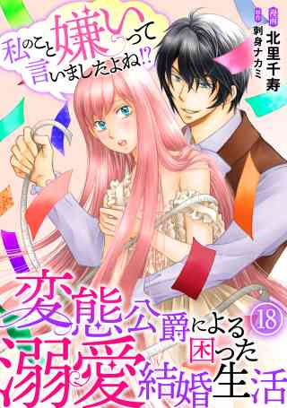 私のこと嫌いって言いましたよね！？変態公爵による困った溺愛結婚生活 18巻