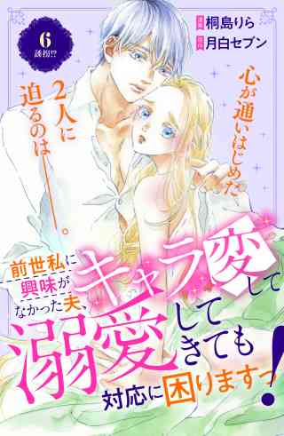 前世私に興味がなかった夫、キャラ変して溺愛してきても対応に困りますっ！　分冊版 6巻