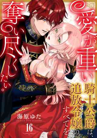愛が重い騎士公爵は、追放令嬢のすべてを奪い尽くしたい。 16巻