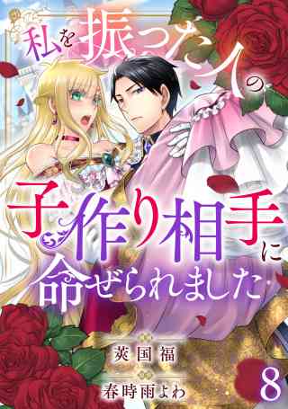 私を振った人の子作り相手に命ぜられました 8巻